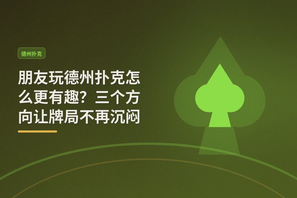 朋友玩德州扑克怎么更有趣 - 朋友玩德州扑克怎么更有趣?三个方向让牌局不再沉闷