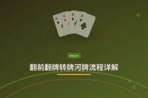 翻前翻牌转牌河牌流程详解 - 翻前翻牌转牌河牌流程详解：从发牌到摊牌的全攻略