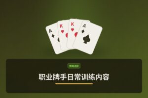 职业牌手日常训练内容 - 职业牌手日常训练内容：从范围构建到复盘解析的六大核心模块